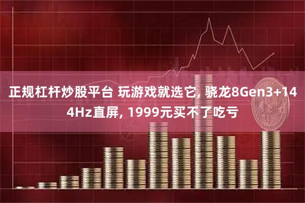 正规杠杆炒股平台 玩游戏就选它, 骁龙8Gen3+144Hz直屏, 1999元买不了吃亏